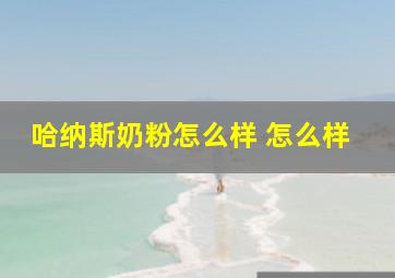 哈纳斯奶粉怎么样 怎么样